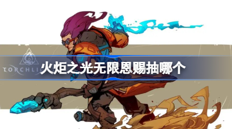 火炬之光无限恩赐抽哪个 火炬之光无限赛季恩赐详解